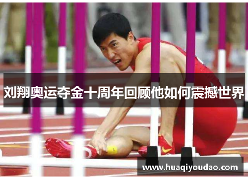 刘翔奥运夺金十周年回顾他如何震撼世界